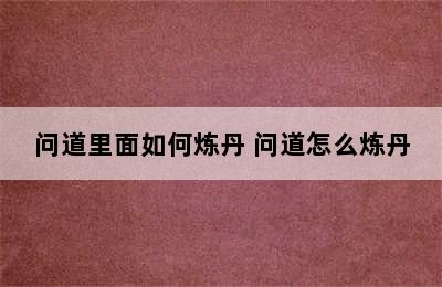 问道里面如何炼丹 问道怎么炼丹